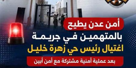 أمن عدن يلقي القبض على المتورطين في اغتيال رئيس حي زهرة خليل بعملية مشتركة مع أمن أبين