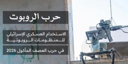 دراسة | حرب الروبوت.. الاستخدام العسكري الإسرائيلي للمنظومات الروبوتية في عدوان 2026