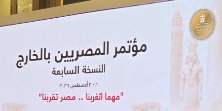 تحت شعار "مهما أتغربنا.. مصر تقربنا".. انطلاق النسخة السابعة لمؤتمر المصريين بالخارج بالقاهرة