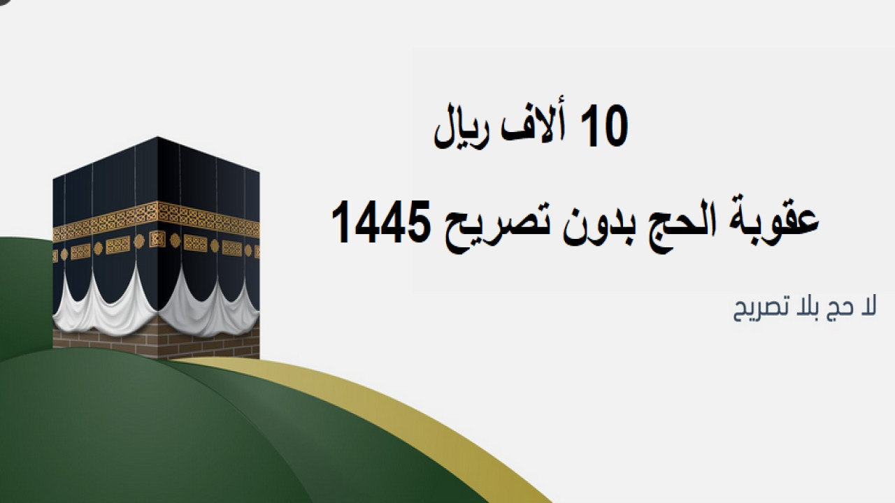 الغرامة أو الترحيل.. تعرف على عقوبة كل من يخالف نظام الحج لعام 1445 وكم غرامة الحج بدون تصريح؟