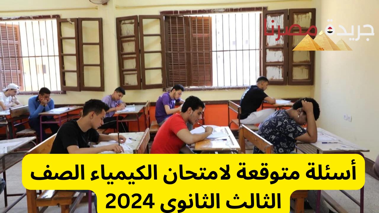 نماذج استرشادية لامتحان الكيمياء 2024 لن يخرج عنها الامتحان.. إرشادات الوزارة للامتحان