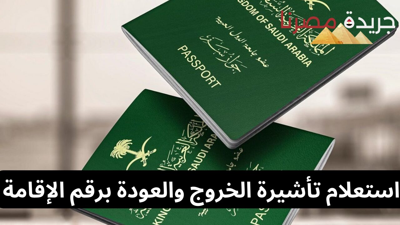 خطوات الاستعلام عن تأشيرة الخروج والعودة برقم الإقامة 1445 بدون أبشر