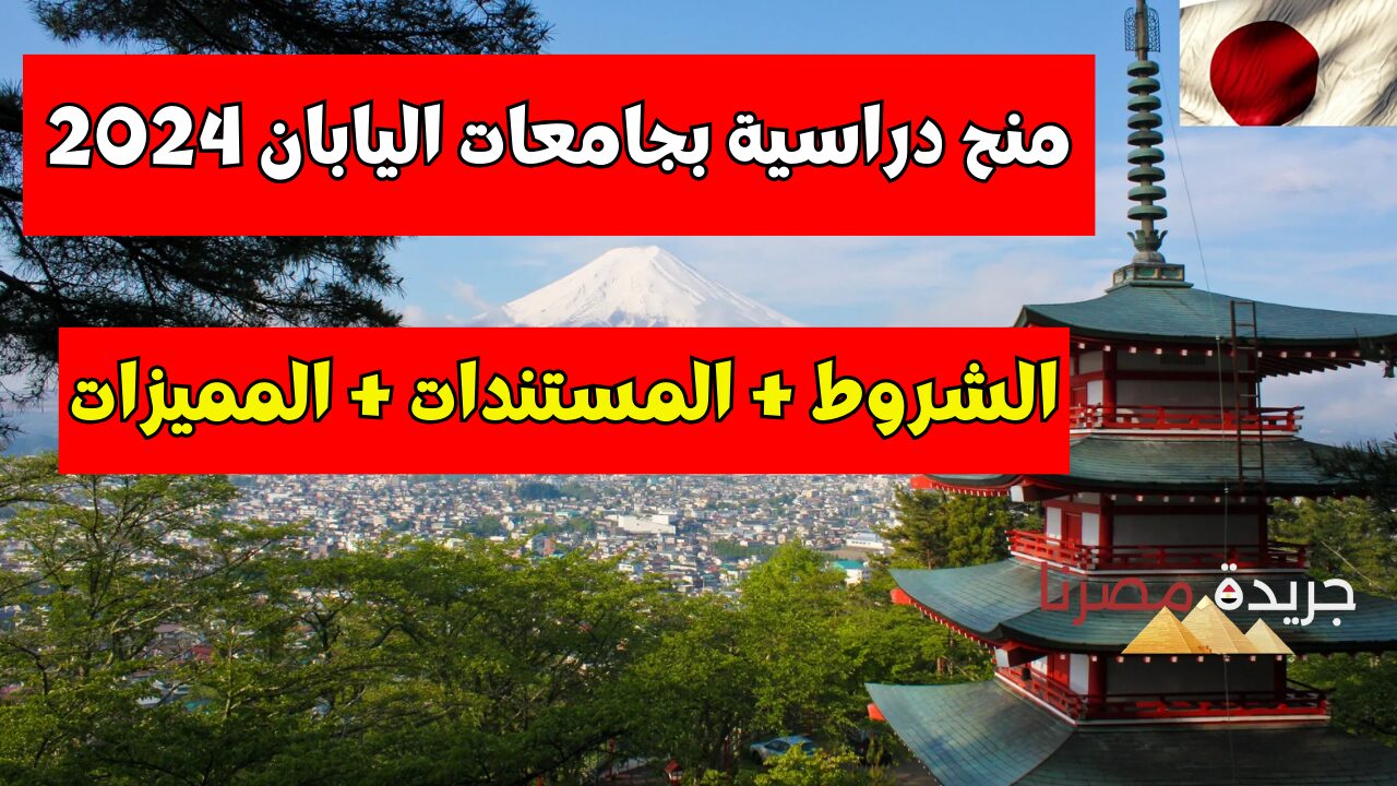 “الحق قدم قبل ما الوقت يخلص”.. التقديم على المنح الدراسية بجامعات اليابان 2024