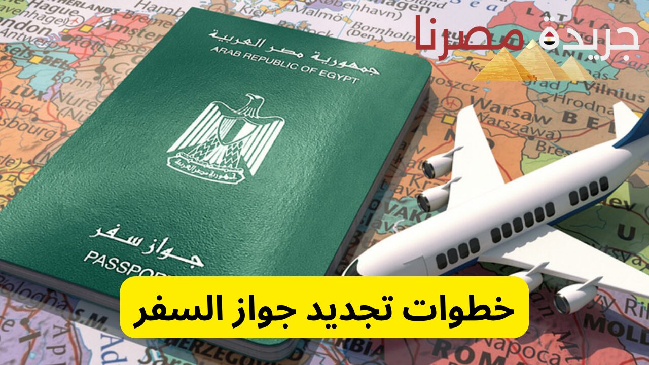 من غير تعب ولا طوابير.. خطوات تجديد جواز السفر 2024
