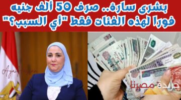 بشرى سارة.. صرف 50 ألف جنيه فورا لهذه الفئات فقط “أي السبب”؟