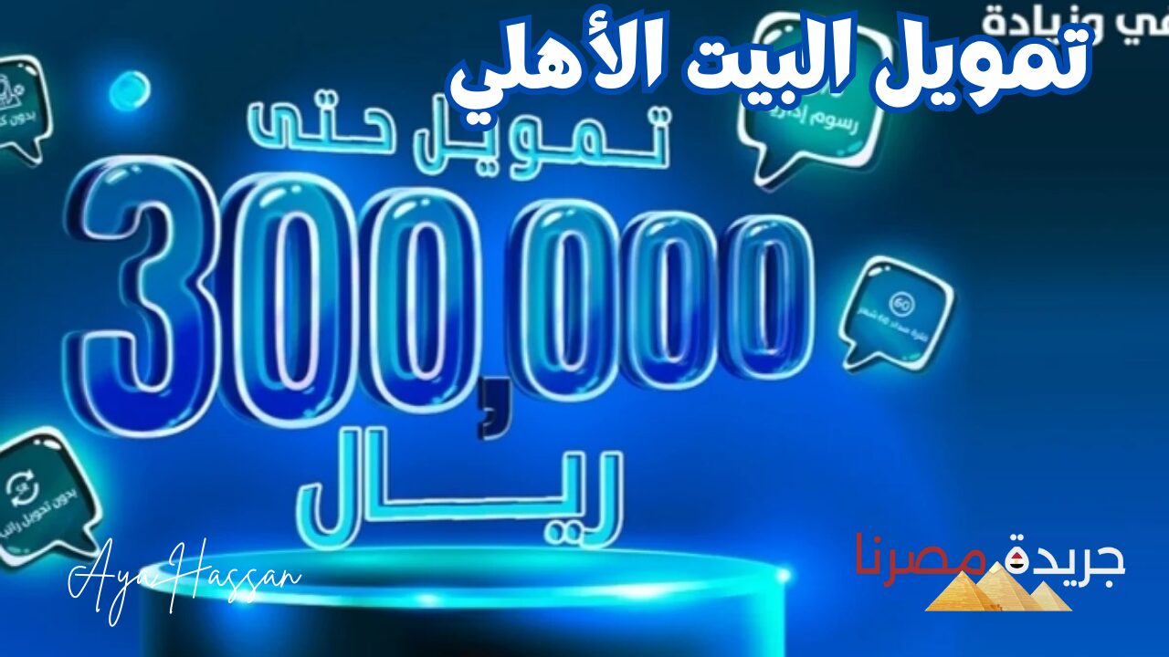 تمويل حتى 300 ألف ريال.. تفاصيل تمويل البيت الأهلي بدون تحويل راتب وأقساط ميسرة