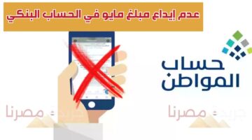 حساب المواطن يصدر تنبيها هاما لمن لم يتم إيداع مبلغ دعم شهر مايو 2024.. ماذا حدث؟