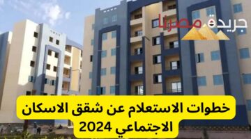رابط الإستعلام عن شقق الإسكان الاجتماعي لعام 2024.. الخطوات والشروط