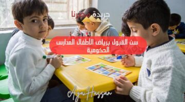 سن القبول برياض الأطفال المدارس الحكومية