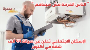 ” الناس الفرحة مش سيعاهم “.. الإسكان الاجتماعي تعلن عن صيانة 44 ألف شقة في أكتوبر