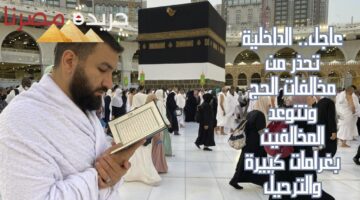 عاجل.. الداخلية تحذر من مخالفات الحج وتتوعد المخالفين بغرامات كبيرة والترحيل