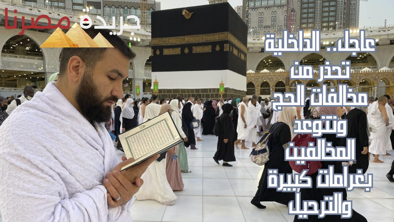 Inside Ministry warns of Hajj violations and threatens violators with heavy fines and deportation – Misrna Newspaper