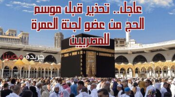 عاجل.. تحذير قبل موسم الحج من عضو لجنة العمرة للمصريين 