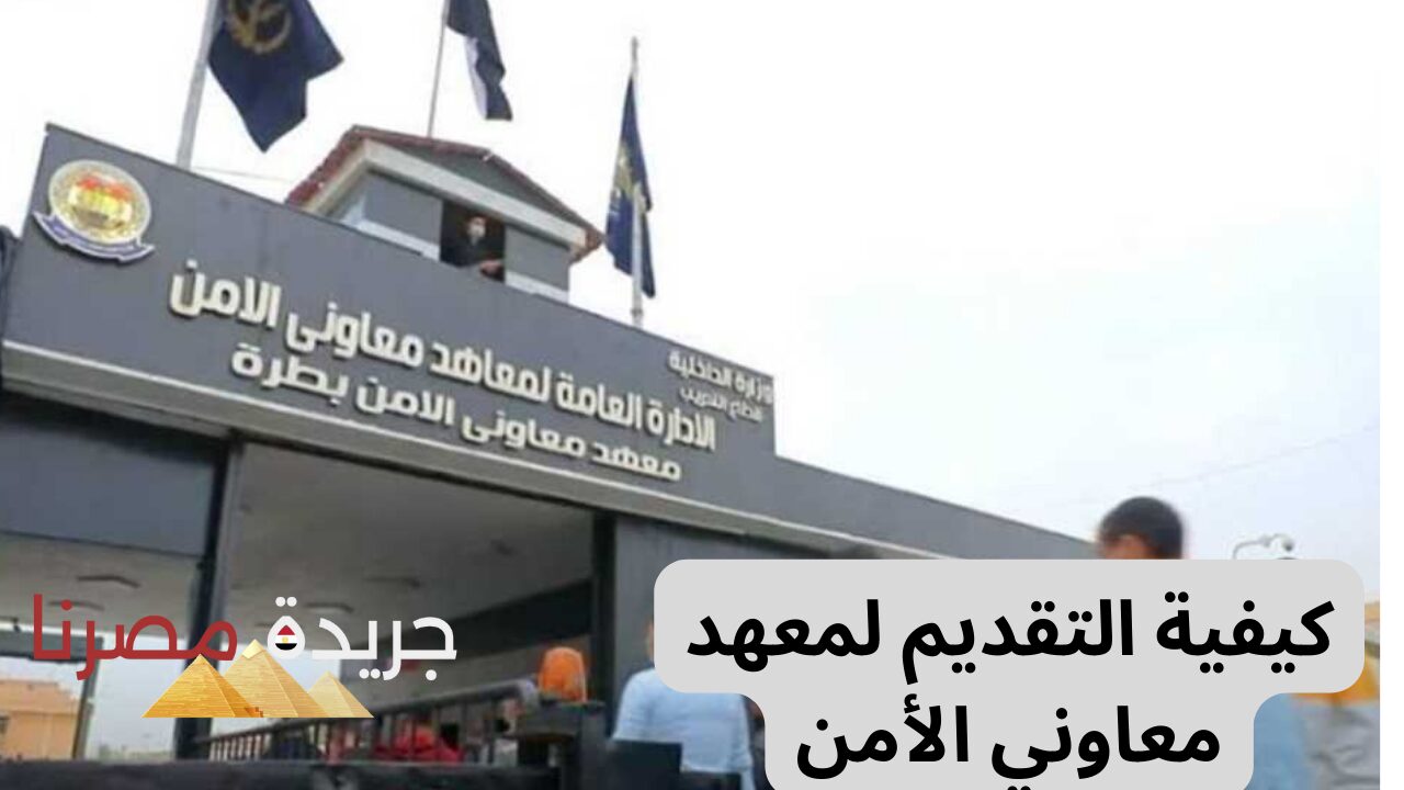 “خطوات بسيطة”.. كيفية التقديم لمعهد معاوني الأمن اون لاين من البيت