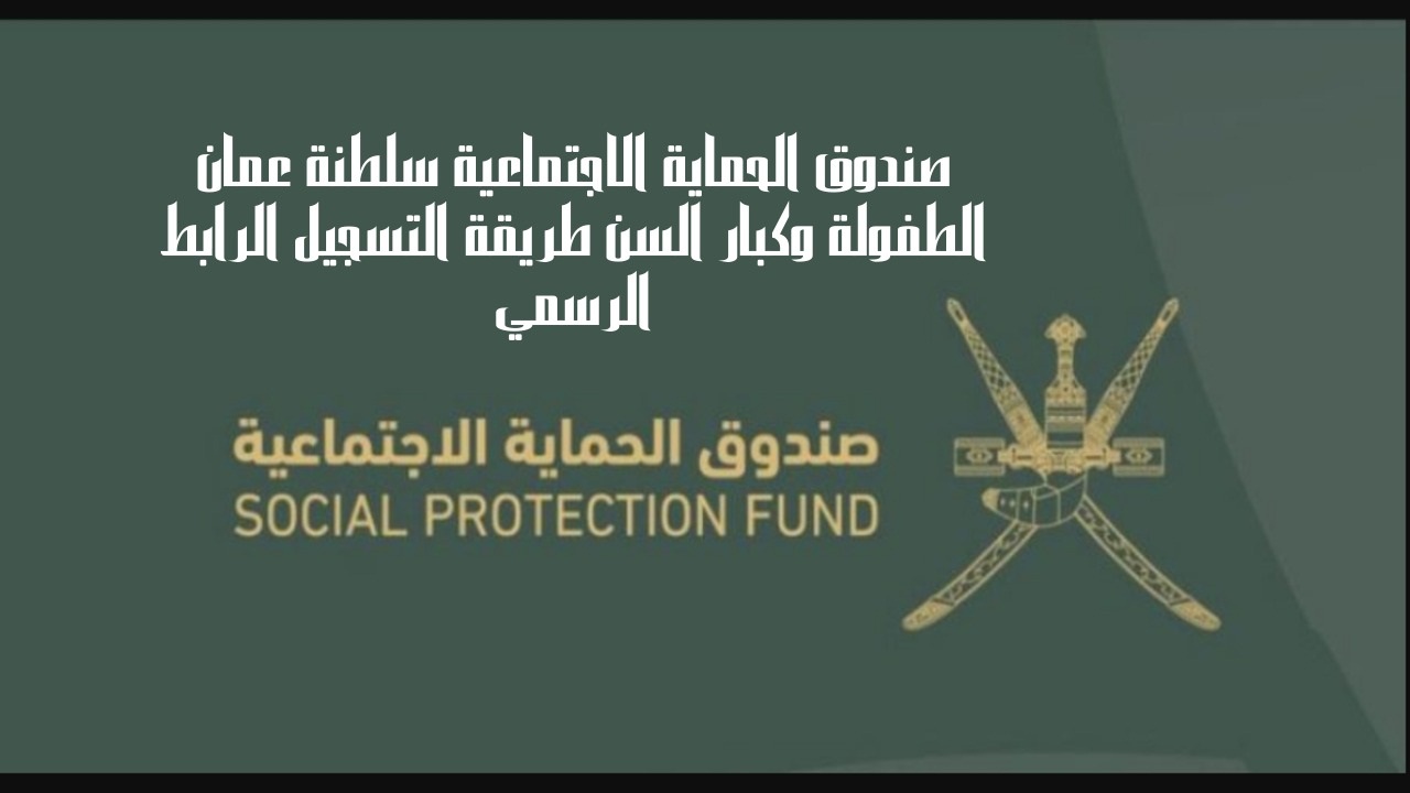 صندوق الحماية الاجتماعية يعلن فتح بابب التسجيل في منحة الطفولة سلطنة عمان 2024.. وأهم الشروط