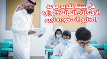 هل سيتم تقديم موعد الامتحانات النهائية؟! وزارة التعليم السعودية تجيب