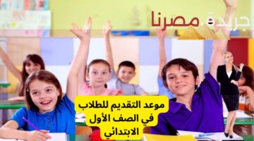 عاجل. وزارة التربية والتعليم تعلن عن الموعد المرتقب للتقديم للصف الأول الابتدائي للعام الدراسي 2025