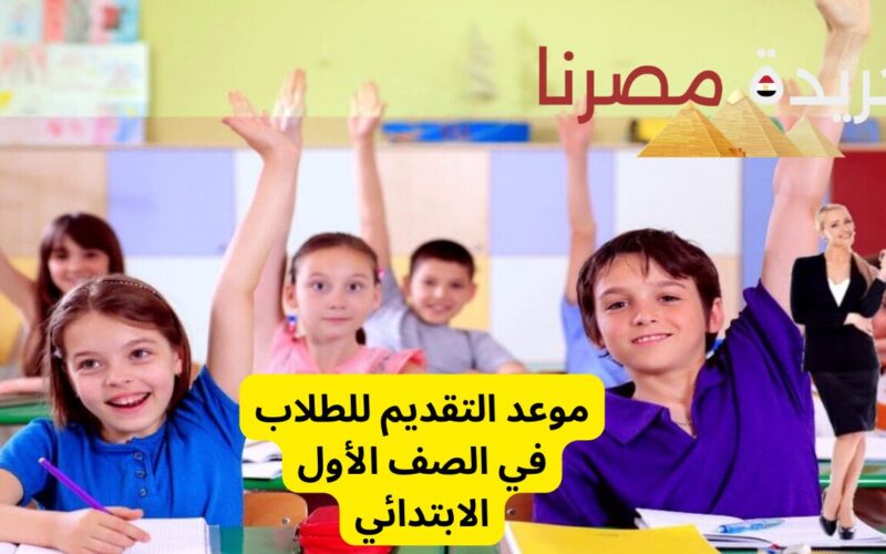 عاجل. وزارة التربية والتعليم تعلن عن الموعد المرتقب للتقديم للصف الأول الابتدائي للعام الدراسي 2025