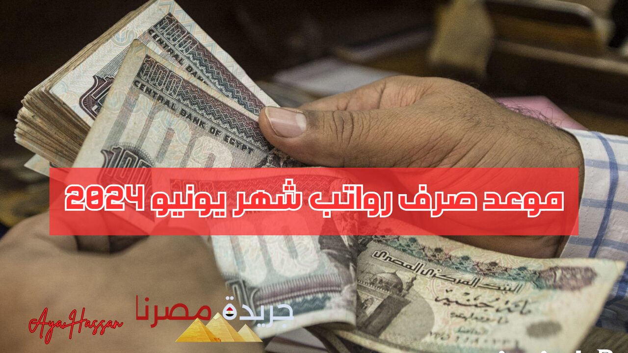 عاجل.. وزارة المالية تعلن عن موعد صرف مرتبات شهر يونيو 2024 “قبل العيد أم بعده”