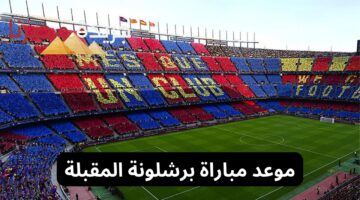 موعد مباراة برشلونة المقبلة