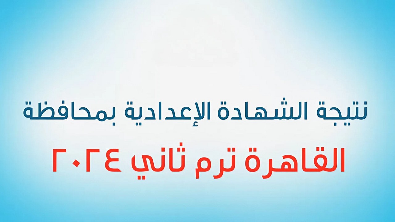 إعلان نتيجة الشهادة الإعدادية بمحافظة القاهرة 2024 … انتظار مشوق وآمال مستقبلية