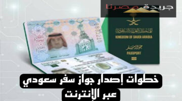 ماهي الخطوات اللازمة لإصدار جواز سفر سعودي عبر الإنترنت إليكم التفاصيل
