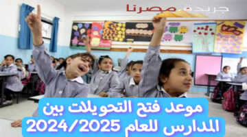 تعرف على موعد فتح التحويلات بين المدارس للعام الدراسي الجديد 2024/2025