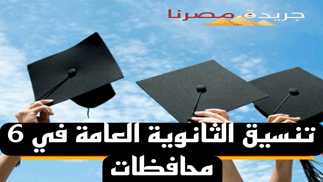 6 محافظات تعلن عن تنسيق الثانوية العامة للطلاب بعد مرحلة الإعدادية