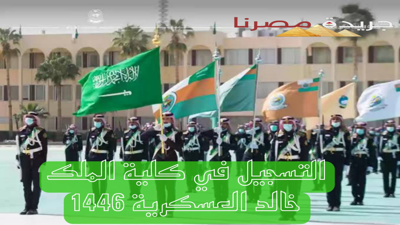 ماهي شروط القبول في كلية الملك خالد العسكرية 1446 ومتى يفتح التسجيل