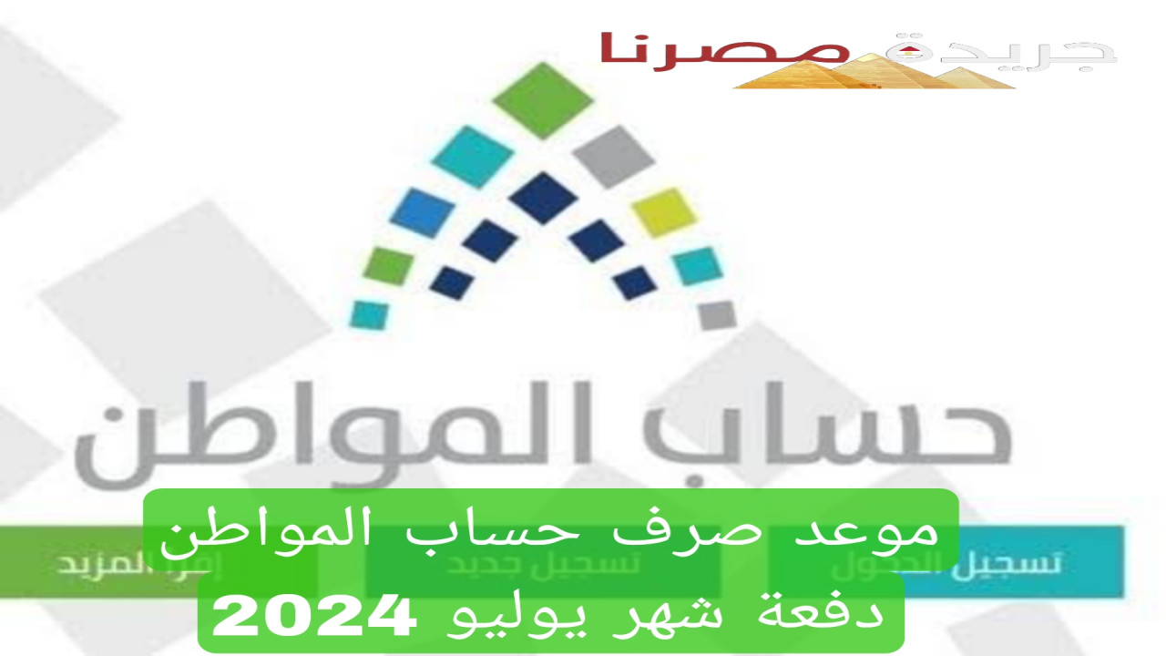 متى سيتم صرف رواتب حساب المواطن لشهر يوليو 2024 وإليكم آخر مستجداته