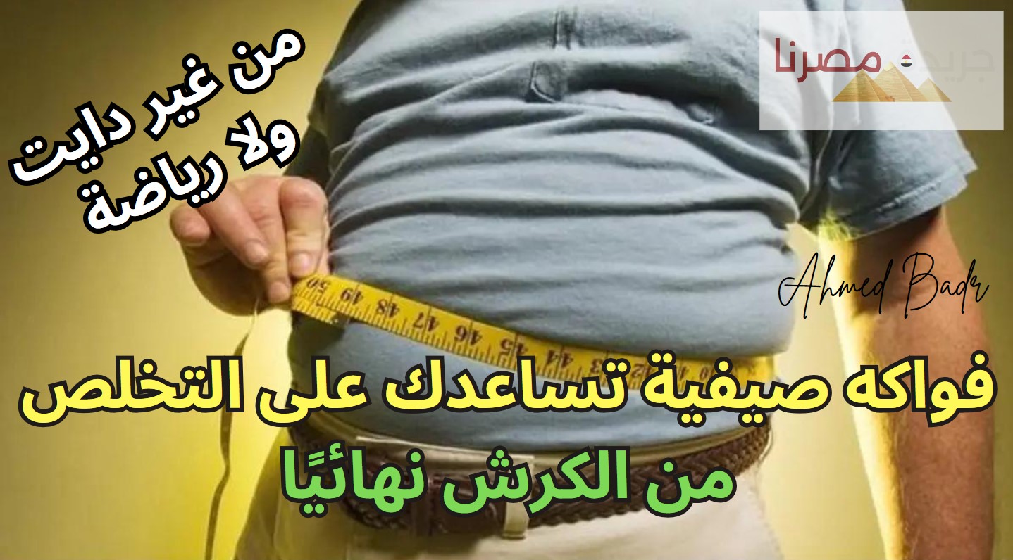 هتلبسي اللي عوزاه بعد كده.. فواكه صيفية تساعد على التخلص من الكرش