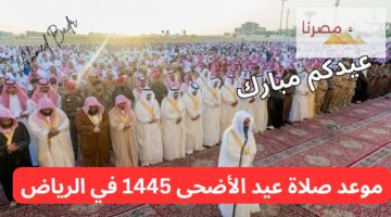 عساكم من عوادة.. موعد صلاة عيد الأضحى 1445 في الرياض
