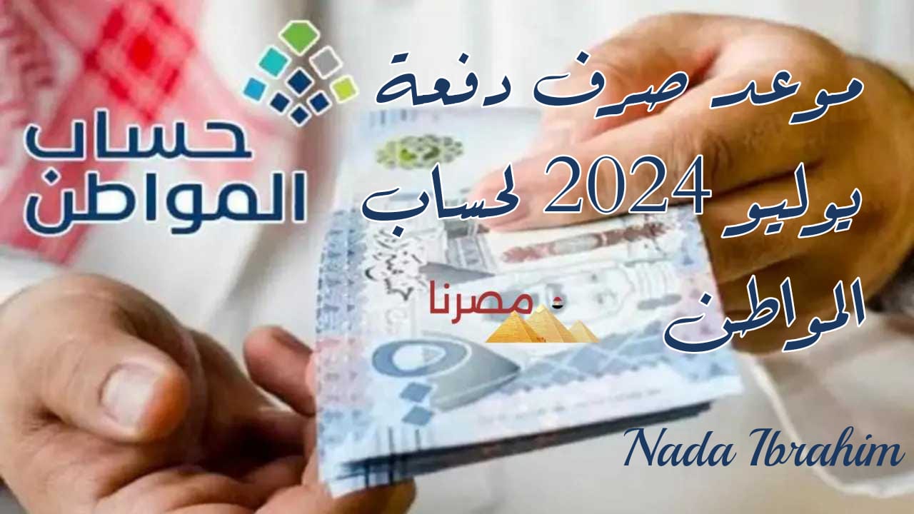 موعد صرف دفعة يوليو 2024 لحساب المواطن والاستعلام عن الأهلية وشروطها