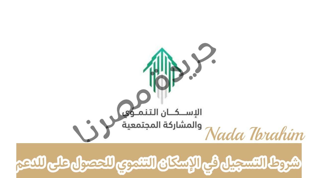 الإسكان التنموي شروط وكيفية التسجيل والأوراق المطلوبة للحصول على الدعم