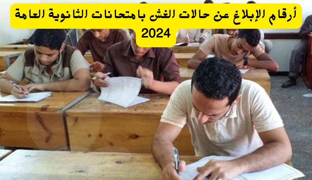 أرقام الإبلاغ عن حالات الغش بامتحانات الثانوية العامة 2024