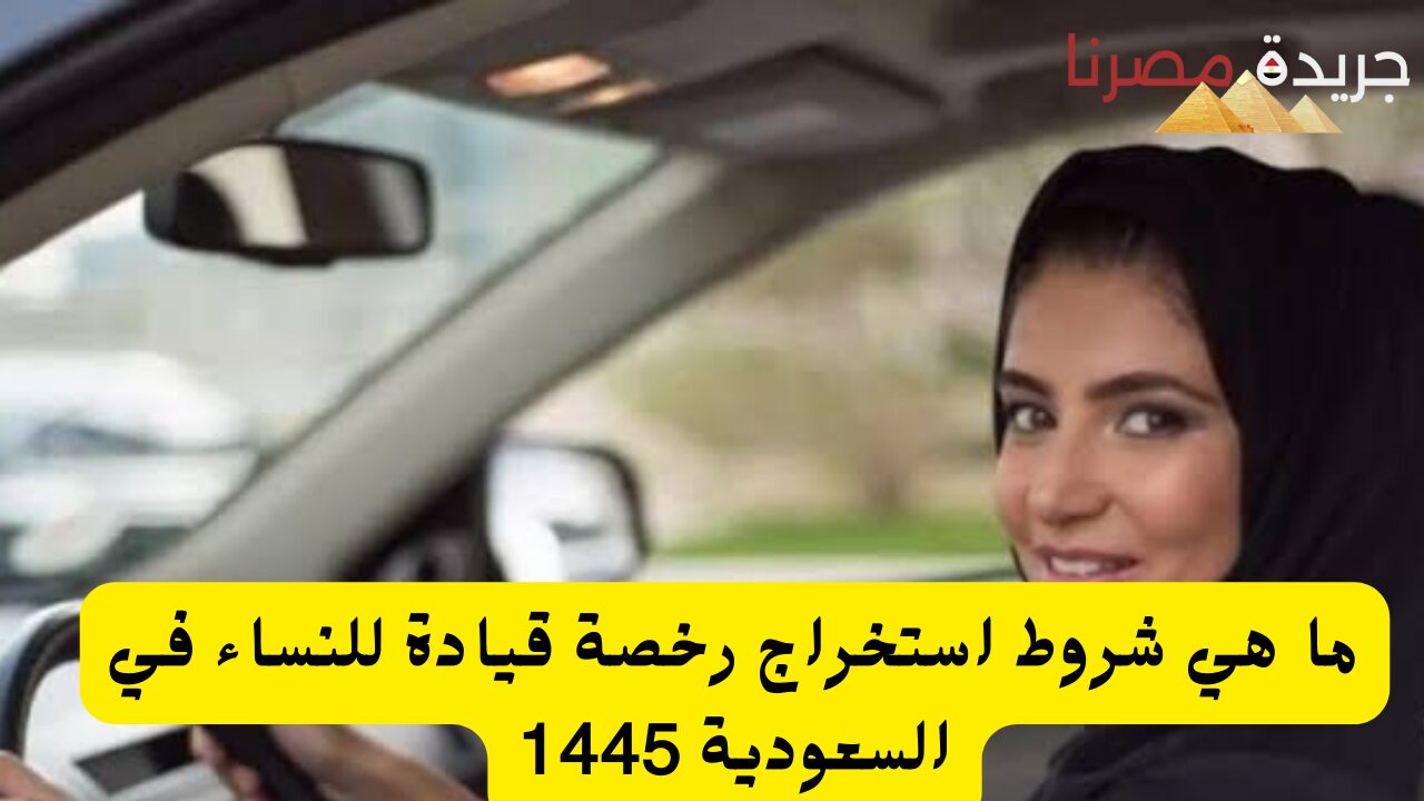 ما هي شروط استخراج رخصة قيادة للنساء في السعودية 1445