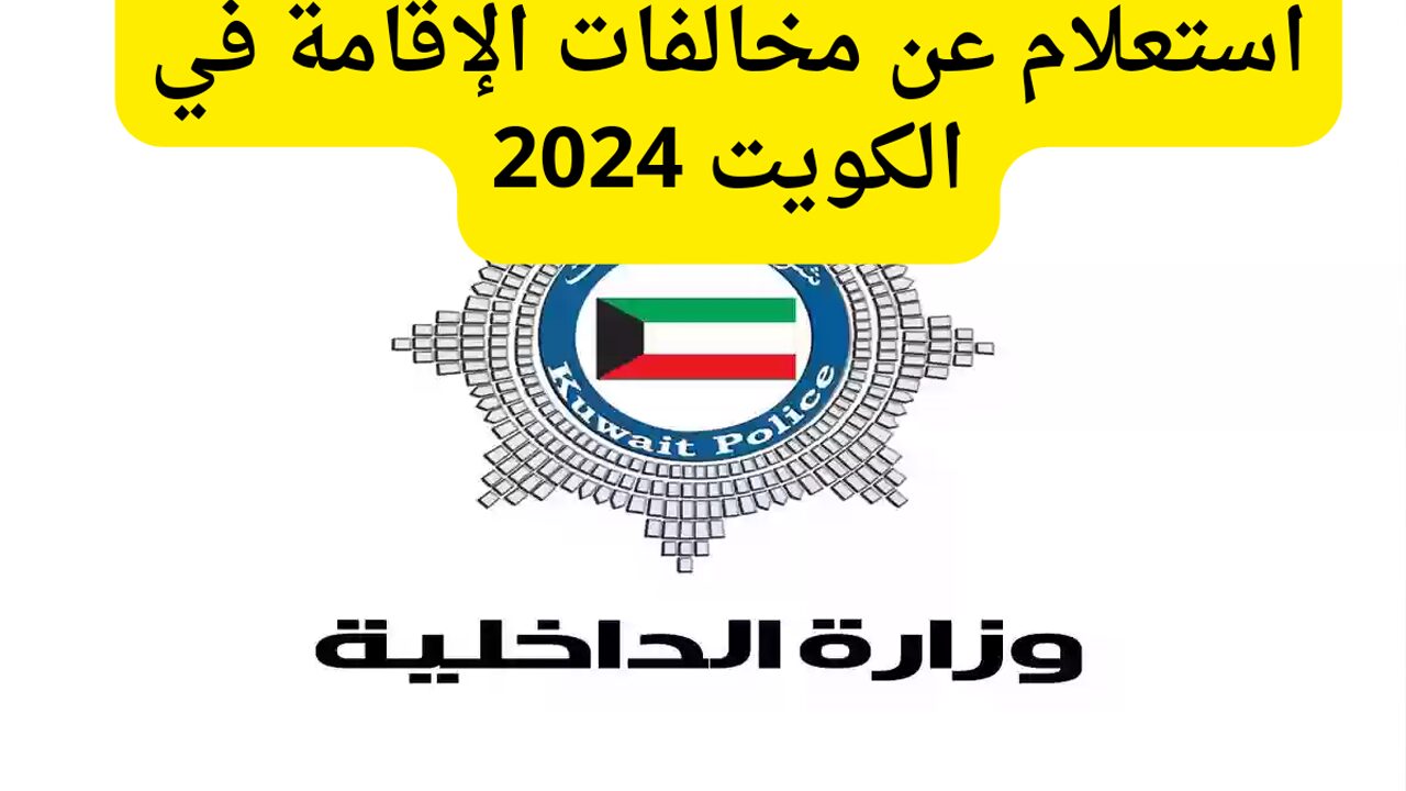 الكويت توضح رابط الاستعلام عن مخالفات الإقامة أون لاين 2024