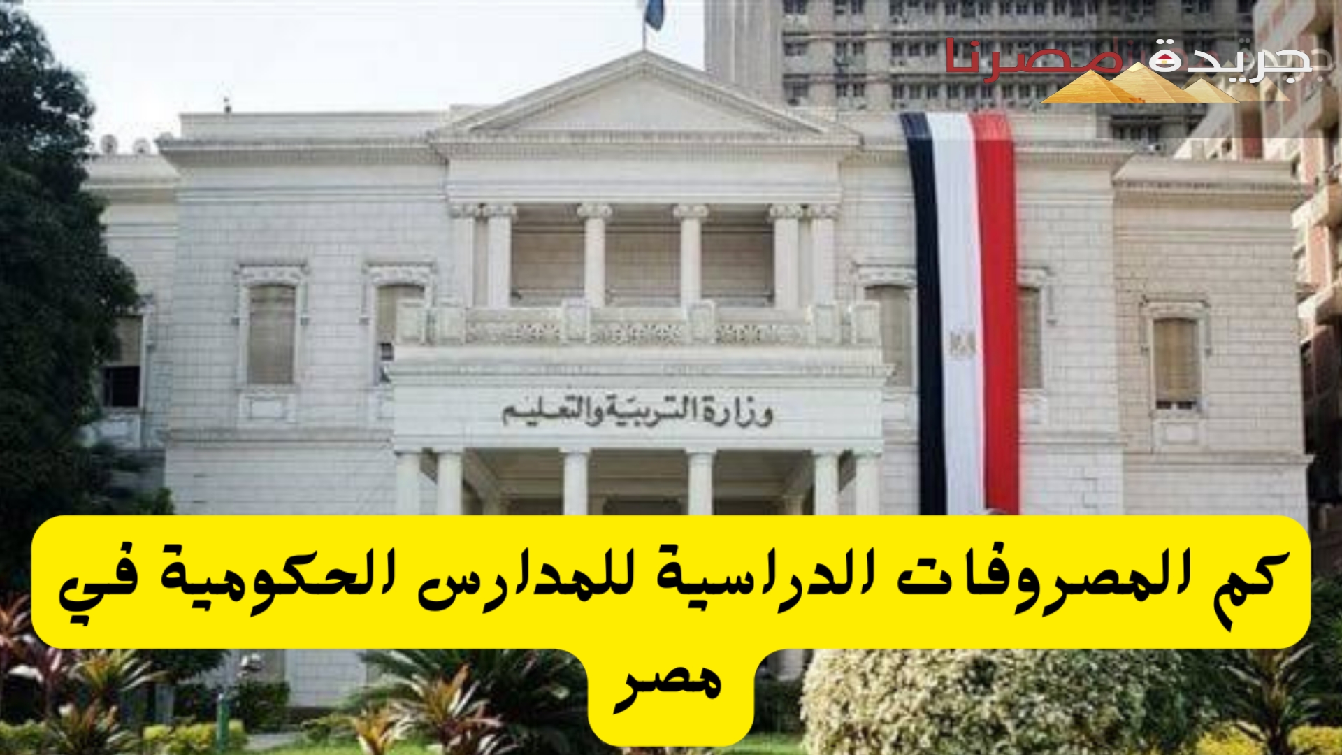 كم المصروفات الدراسية للمدارس الحكومية في مصر