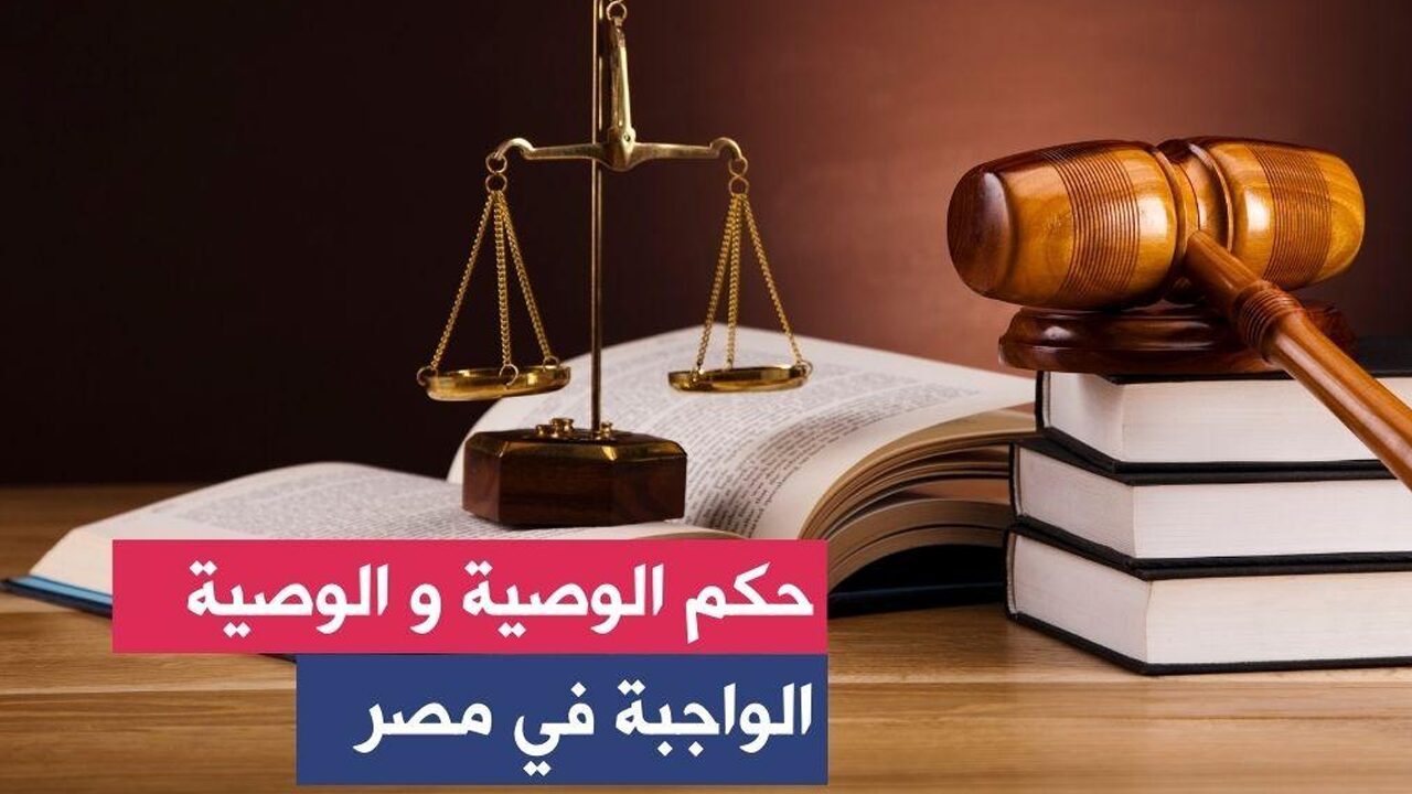 القانون المصري يوضح ما هي الوصية الواجبة وكم تبلغ وكيفية الحصول عليها