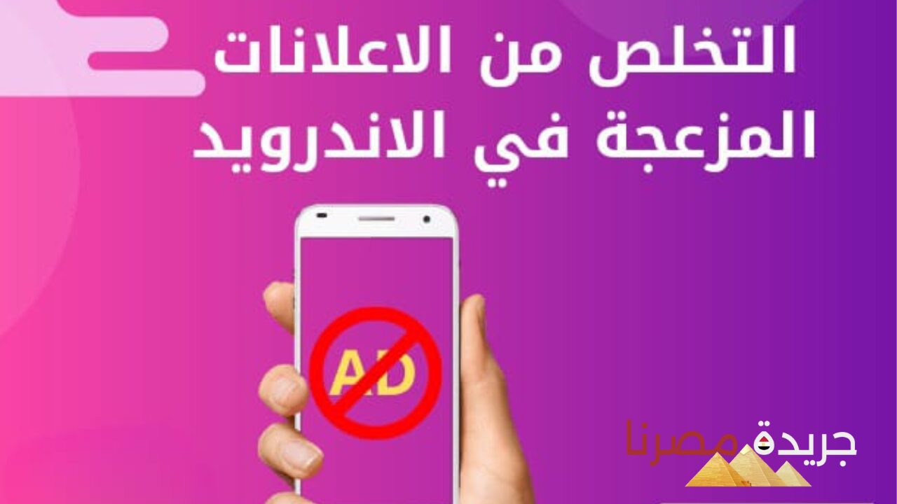 بأسهل الطرق.. امنع ظهور الإعلانات المزعجة من التطبيقات لهواتف الأندرويد