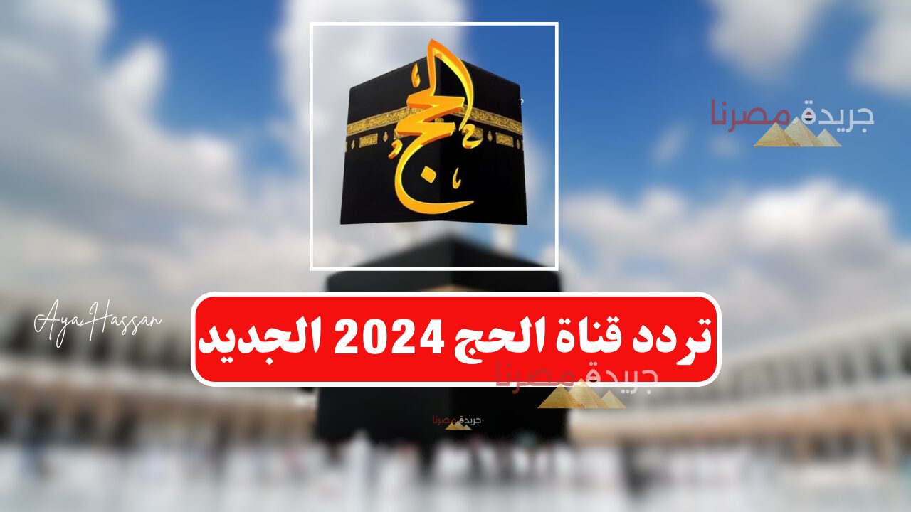 ” نزلها فوراً “.. تردد قناة الحج السعودية 2024 على النايل سات وعرب سات