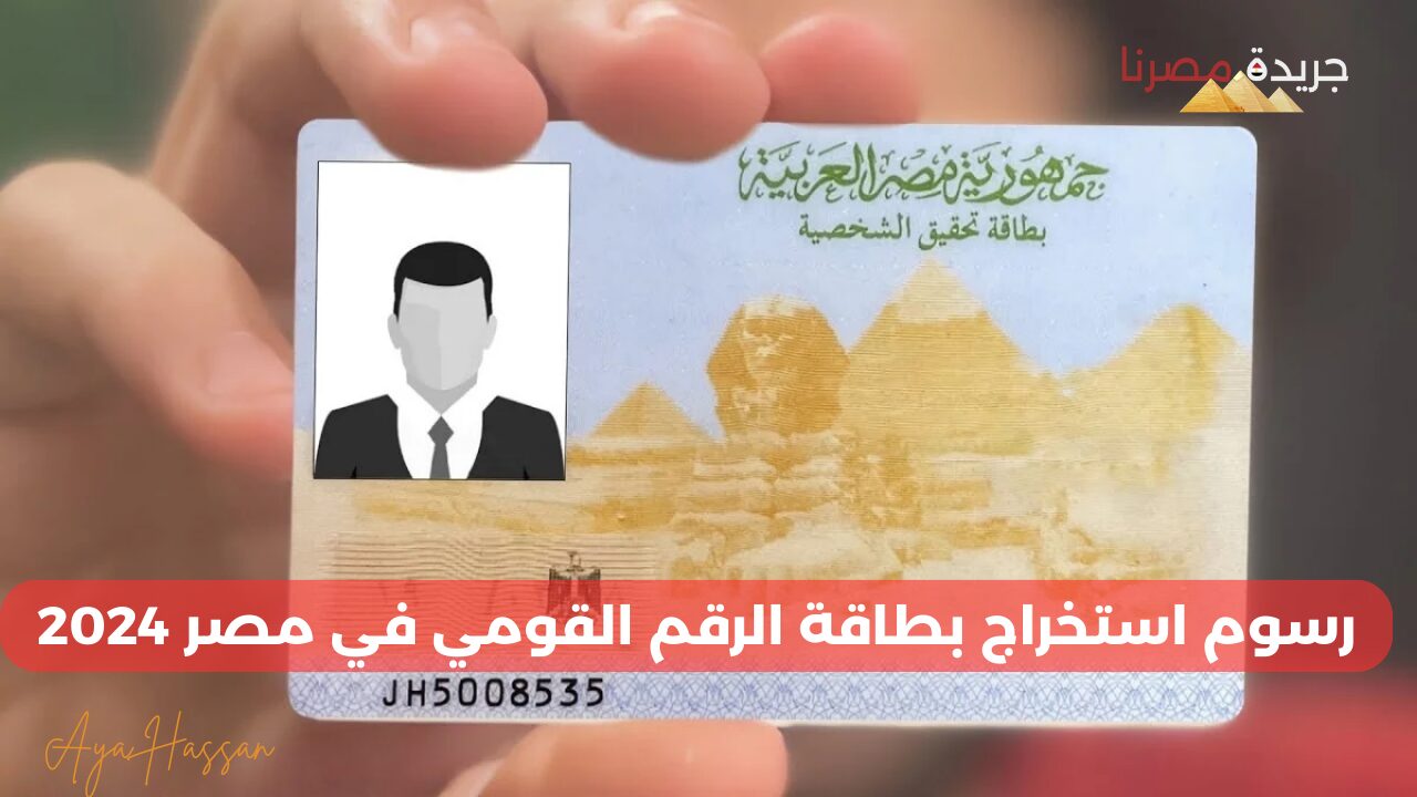 رسوم استخراج بطاقة الرقم القومي جديدة في مصر 2024