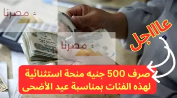 صرف 500 جنيه منحة استثنائية بمناسبة عيد الأضحى 2024