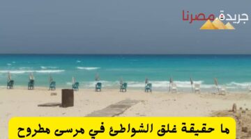 ما حقيقة غلق الشواطئ في مرسى مطروح