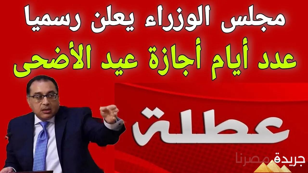 فرحة كبيرة في الشوارع.. مجلس الوزراء المصري يعلن عن عدد أيام إجازة عيد الأضحى المبارك 2024