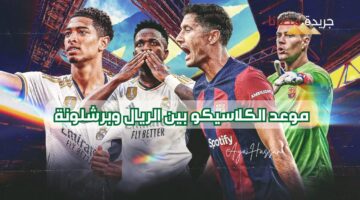 موعد الكلاسيكو بين الريال وبرشلونة