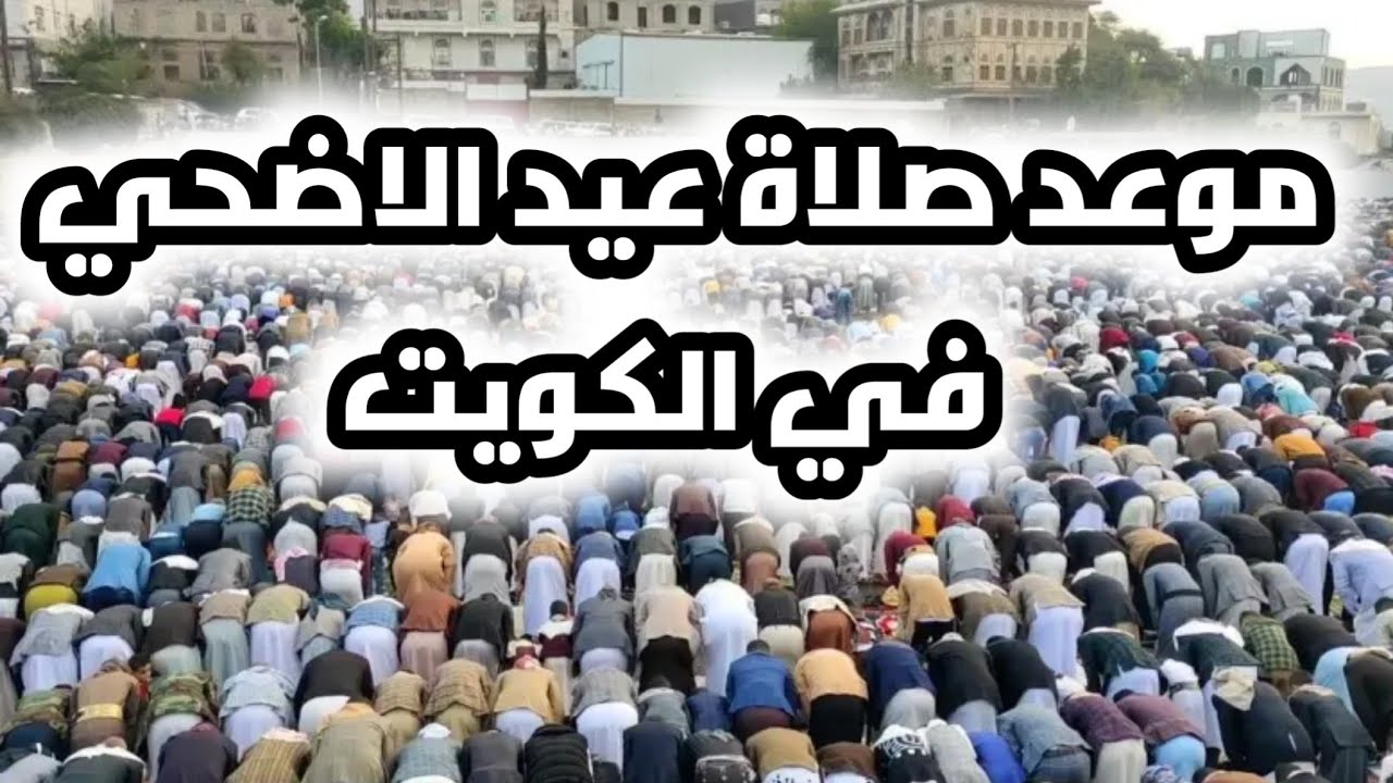 خلال ساعات.. موعد صلاة عيد الأضحى في الكويت وفلسطين والدول العربية