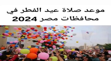 موعد صلاة عيد الاضحى 2024 في محافظات الجمهورية.. عدد أيام اجازة العيد