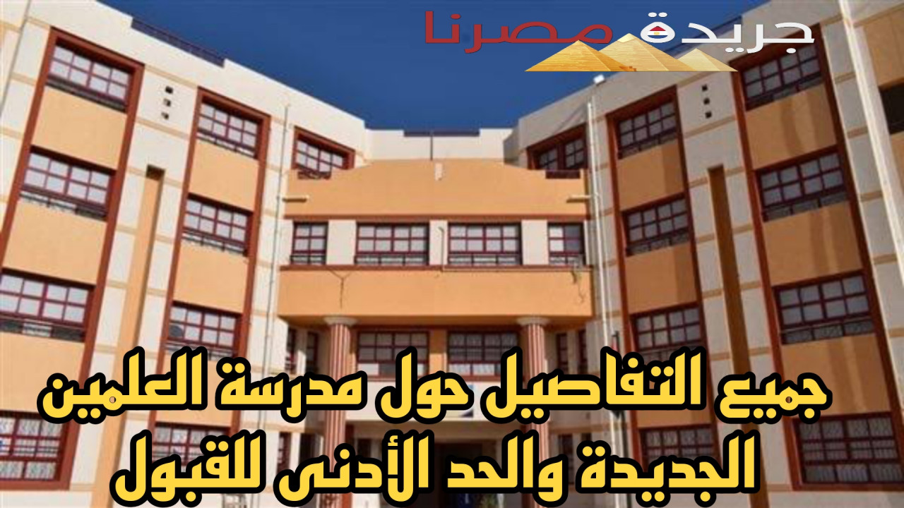 جميع التفاصيل حول مدرسة العلمين الجديدة والحد الأدنى للقبول