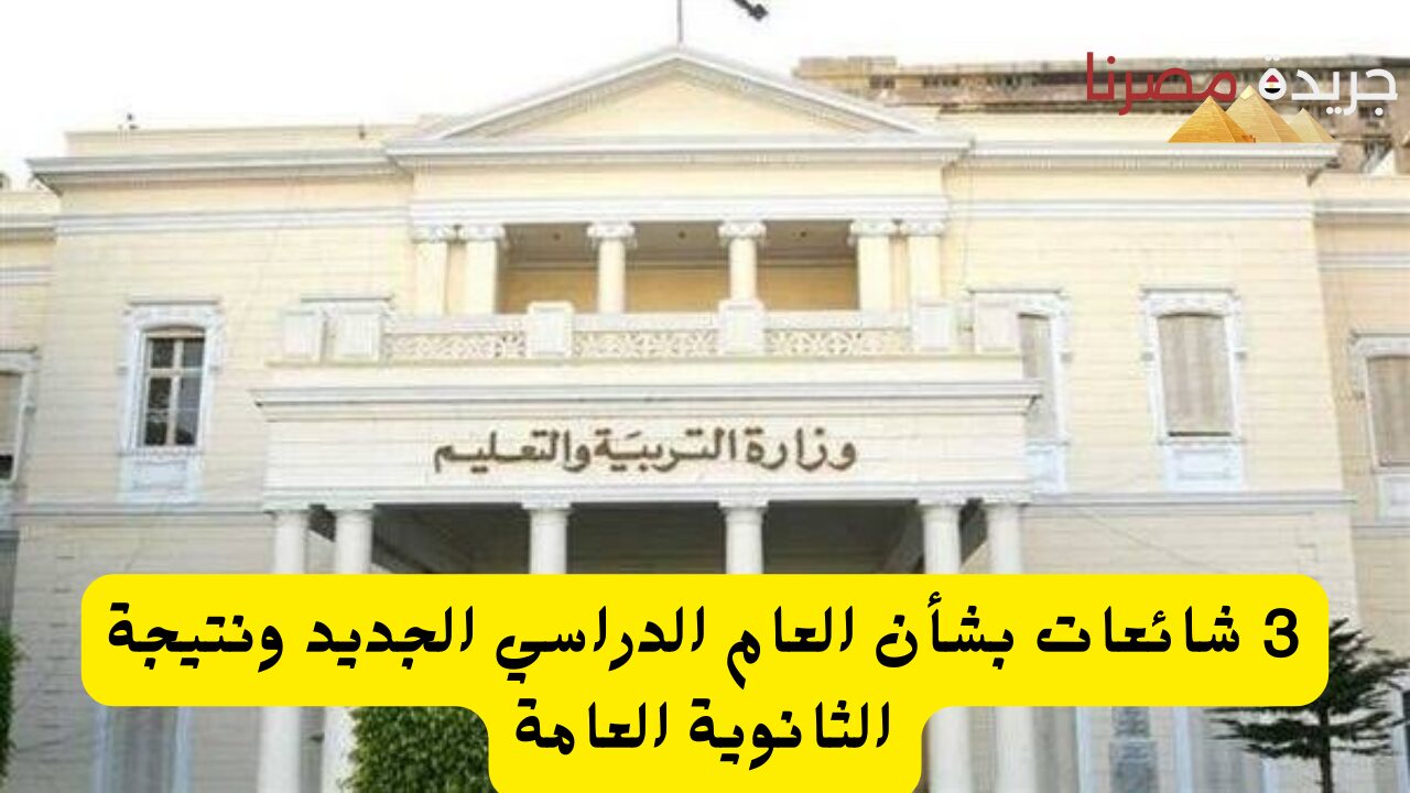 3 شائعات بشأن العام الدراسي الجديد ونتيجة الثانوية العامة